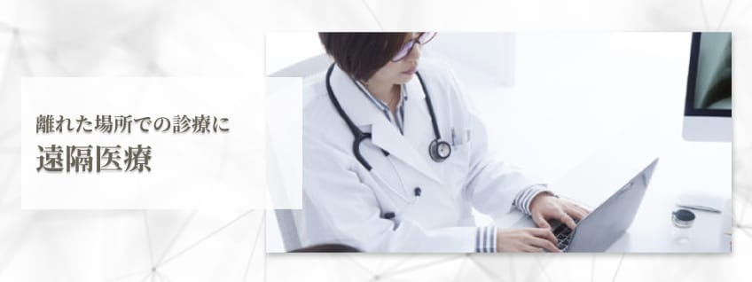 【遠隔医療】離れた場所での診療に
