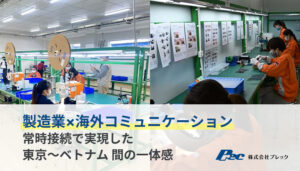【お隣オフィス導入事例】常時接続で実現した「東京～ベトナム」間の一体感（製造業×海外コミュニケーション）