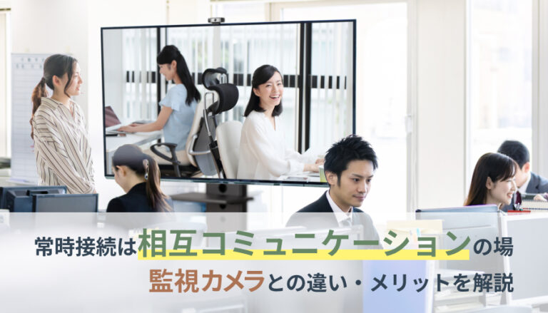 常時接続は相互コミュニケーションの場、監視カメラとの違いやメリットを解説