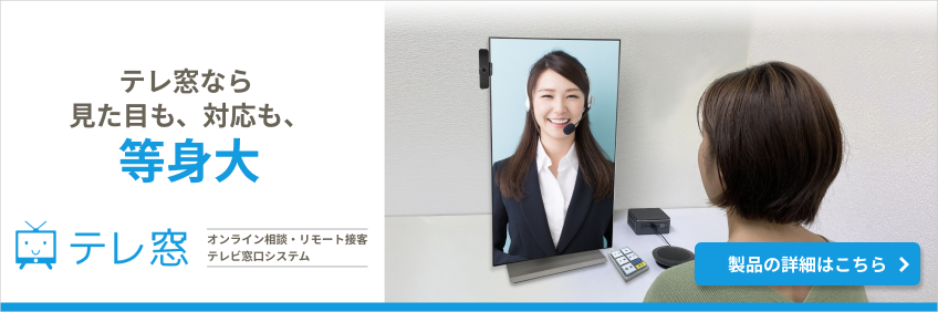 テレ窓なら見た目も、対応も、等身大［オンライン相談・リモート接客テレビ窓口システム　テレ窓］
