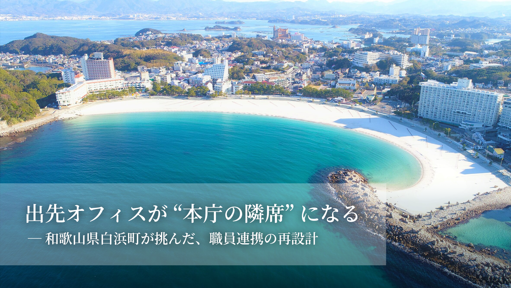 出先オフィスが“本庁の隣席”になる－和歌山県白浜町が挑んだ、職員連携の再設計