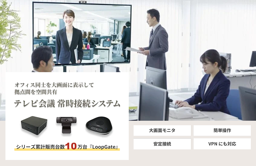 オフィス同士を大画面に表示して拠点間を空間共有　テレビ会議　常時接続システム　シリーズ累計10万台「LoopGate」大画面モニタ　簡単操作　安定接続　VPNにも対応