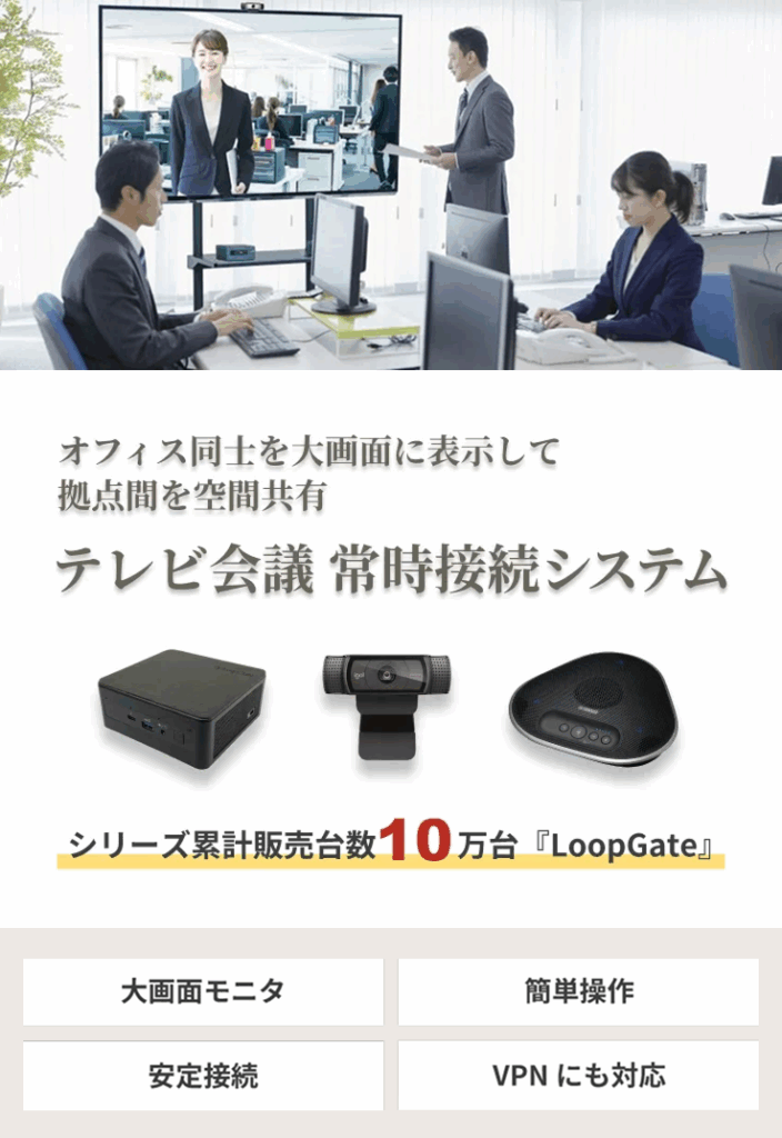 オフィス同士を大画面に表示して拠点間を空間共有　テレビ会議　常時接続システム　シリーズ累計10万台「LoopGate」大画面モニタ　簡単操作　安定接続　VPNにも対応