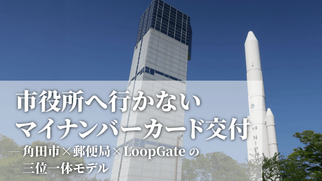 市役所へ行かない　マイナンバーカード交付–角田市 X 郵便局 X LoopGateの三位一体