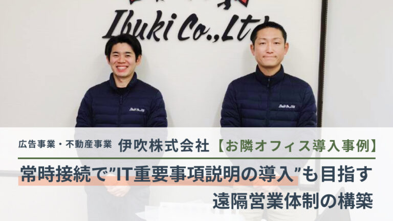 【お隣オフィス導入事例】精鋭スタッフで商圏を拡大ー常時接続でIT重要事項説明の導入も目指す、伊吹株式会社の遠隔営業モデル