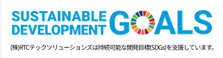SUSTAINABLE DEVELOPMENT GOALS 株式会社RTCテックソリューションズは持続可能な開発目標（SDGs）を支援しています