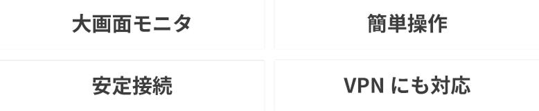 大画面モニタ 簡単操作 安定接続 VPNにも対応