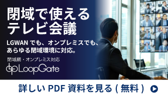 閉域で使えるテレビ会議　LGWANでも、オンプレミスでも、あらゆる閉域環境に対応。［閉域網・オンプレミス対応LoopGate］