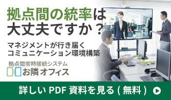 拠点間の統率は大丈夫ですか？マネジメントが行き届くコミュニケーション環境構築［拠点間常時接続システム　お隣オフィス］
