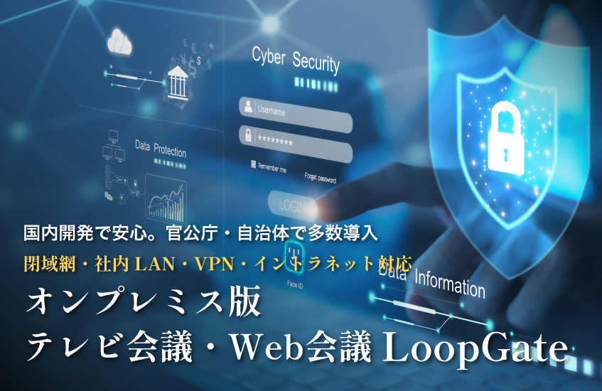 国内開発で安心。官公庁・自治体が多数導入　閉域網・社内LAN・VPN・イントラネット対応　オンプレミス版テレビ会議・Web会議 LoopGate