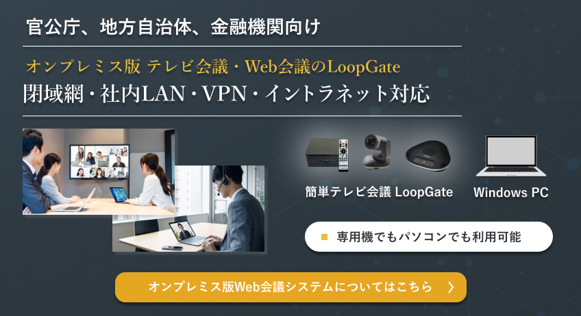 官公庁、地方自治体、金融機関向け　オンプレミス版　テレビ会議・Web会議のLoopGate 閉域網・社内LAN・VPN・イントラネット対応