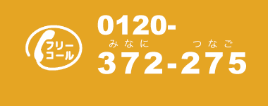 ［フリーコール］0120-372-275（みんなに　つなご） 通話料無料 受付時間 9:00 〜 21:00 土日祝 9:00 〜 19:00