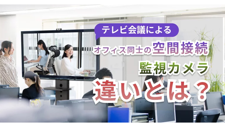 テレビ会議によるオフィス同士の空間接続 監視カメラ違いとは?