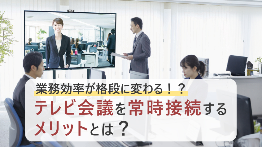 テレビ会議を常時接続するメリットとは？“声がけしやすい環境”が業務効率を変える理由のイメージ画像