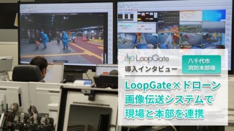 LoopGateとドローンによる画像伝送システムで現場と本部の連携を円滑化