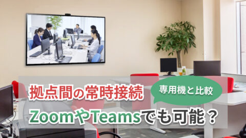 ZoomやTeamsで拠点間の常時接続は可能？テレビ会議専用機との違いを比較