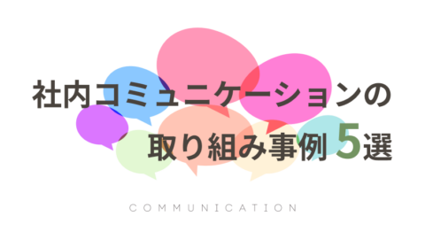 【社内コミュニケーションの取り組み事例 5選】手段とメリットを詳しく解説