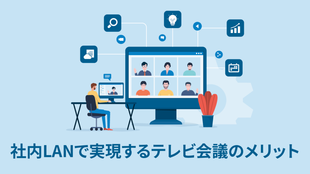 社内LANで実現するテレビ会議の高品質化とそのメリットを徹底解説のイメージ画像