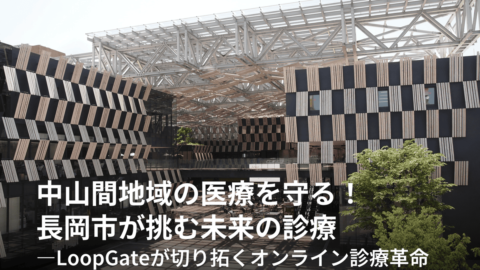 中山間地域の医療を守る！長岡市が挑む未来の診療―LoopGateが切り拓くオンライン診療革命