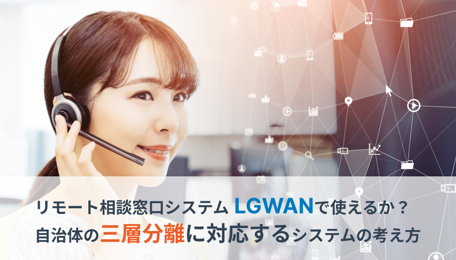 リモート相談窓口システムはLGWANで使えるか？自治体の三層分離に対応するシステムの考え方のイメージ画像