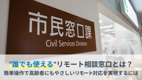 “誰でも使える”リモート相談窓口とは？簡単操作で高齢者にもやさしいリモート対応を実現するには