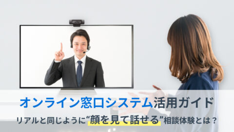オンライン窓口システム活用ガイド──リアルと同じように“顔を見て話せる”相談体験とは？