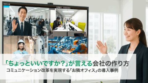 「ちょっといいですか？」が言える会社の作り方 – コミュニケーション改革を実現する「お隣オフィス」の導入事例 –